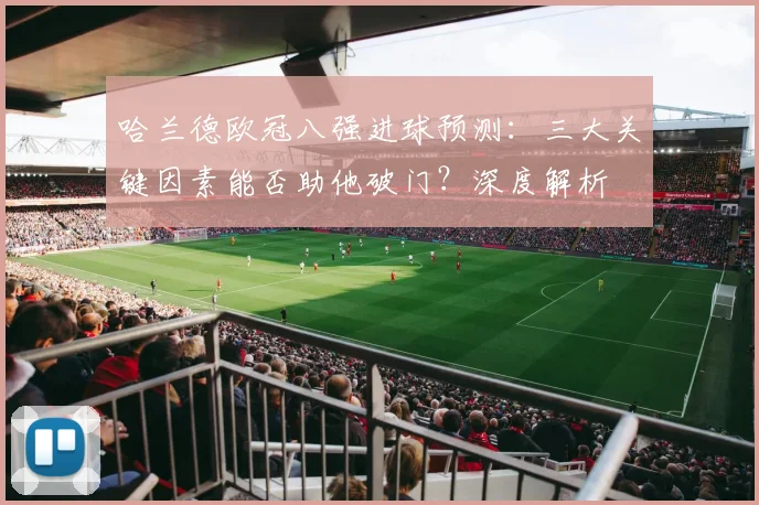 哈兰德欧冠八强进球预测：三大关键因素能否助他破门？深度解析