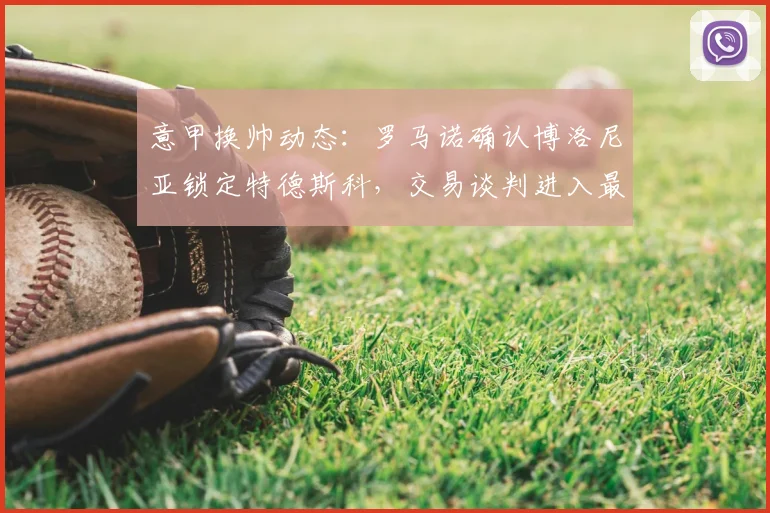 意甲换帅动态：罗马诺确认博洛尼亚锁定特德斯科，交易谈判进入最后阶段