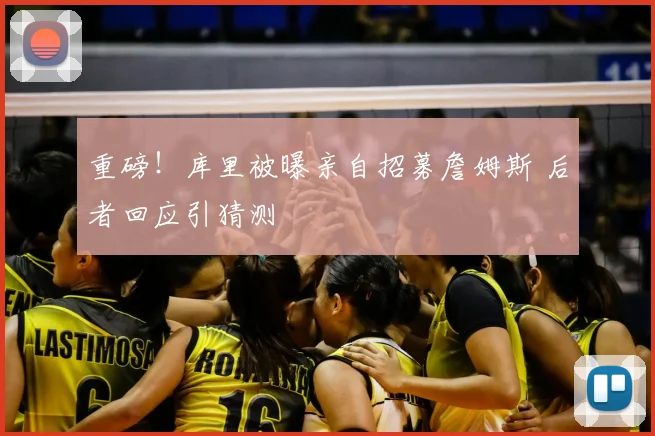 重磅！库里被曝亲自招募詹姆斯 后者回应引猜测