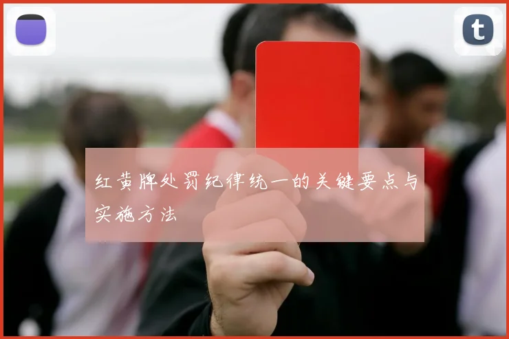 红黄牌处罚纪律统一的关键要点与实施方法