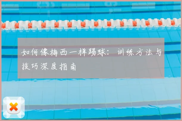 如何像梅西一样踢球：训练方法与技巧深度指南