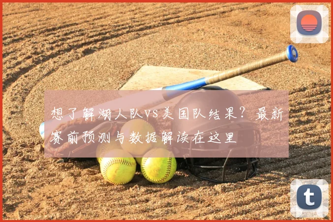 想了解湖人队vs美国队结果？最新赛前预测与数据解读在这里