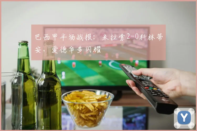 巴西甲半场战报：米拉索2-0科林蒂安，爱德华多闪耀
